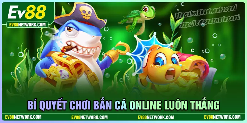 Bắn cá online EV88 - Vừa giải trí, vừa rinh thưởng cực đã Bí quyết chơi bắn cá Online hiệu quả từ ngư thủ