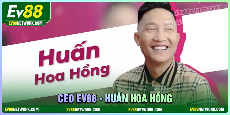 Huấn Hoa Hồng Huấn Hoa Hồng - CEO đế chế cá cược đình đám EV88