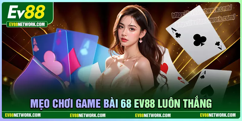 Game bài 68 EV88 - Sòng bạc quốc tế đẳng cấp 5 sao Châu Á Kinh nghiệm chơi game bài 68 EV88 thắng lớn