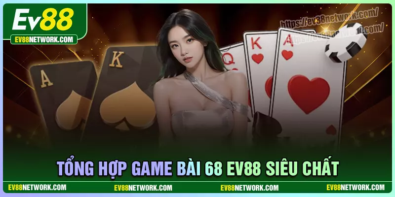 Game bài 68 EV88 - Sòng bạc quốc tế đẳng cấp 5 sao Châu Á Tổng hợp các game bài 68 EV88 siêu hấp dẫn