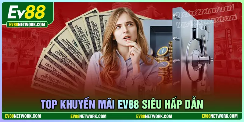 vi-vn Top khuyến mãi hấp dẫn gây sốt thị trường tại EV88