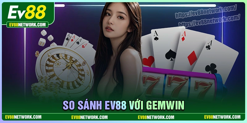 So sánh EV88 với Gemwin - Đâu mới là đích đến lý tưởng nhất So sánh EV88 với Gemwin - Đâu mới là đích đến lý tưởng nhất?